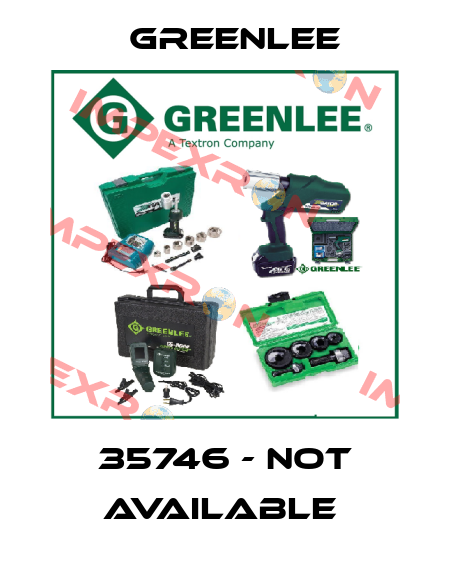 35746 - NOT AVAILABLE  Greenlee