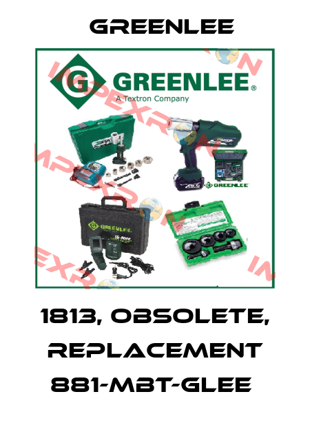1813, obsolete, replacement 881-MBT-GLEE  Greenlee