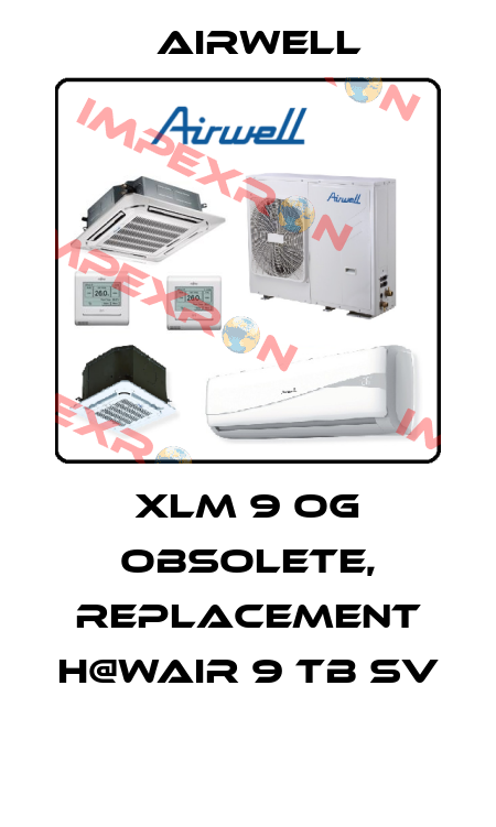 XLM 9 OG obsolete, replacement H@Wair 9 TB SV  Airwell