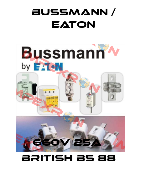 660V 25A   BRITISH BS 88  BUSSMANN / EATON