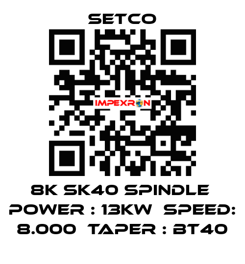 8K SK40 SPINDLE  POWER : 13KW  SPEED: 8.000  TAPER : BT40 SETCO