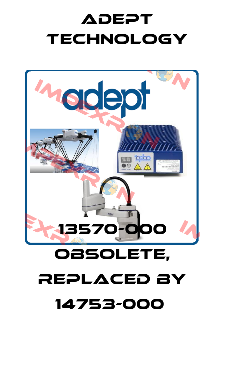 13570-000 obsolete, replaced by 14753-000  ADEPT TECHNOLOGY