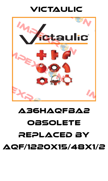 A36HAQFBA2 obsolete replaced by AQF/1220x15/48x1/2  Victaulic