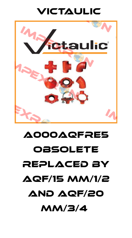A000AQFRE5 obsolete replaced by AQF/15 mm/1/2 and AQF/20 mm/3/4  Victaulic