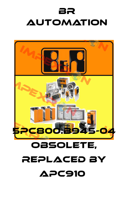 5PC800.B945-04 obsolete, replaced by APC910  Br Automation