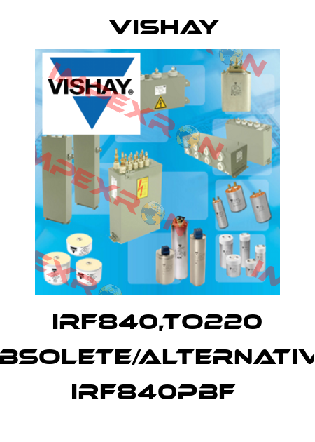 IRF840,TO220 obsolete/alternative IRF840PBF  Vishay