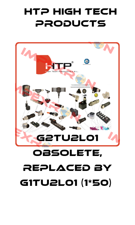 G2TU2L01 obsolete, replaced by G1TU2L01 (1*50)  HTP High Tech Products