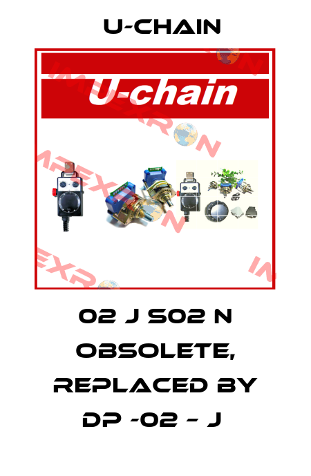 02 J S02 N obsolete, replaced by DP -02 – J  U-chain