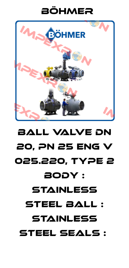 BALL VALVE DN 20, PN 25 ENG V 025.220, TYPE 2 BODY : STAINLESS STEEL BALL : STAINLESS STEEL SEALS :  Böhmer