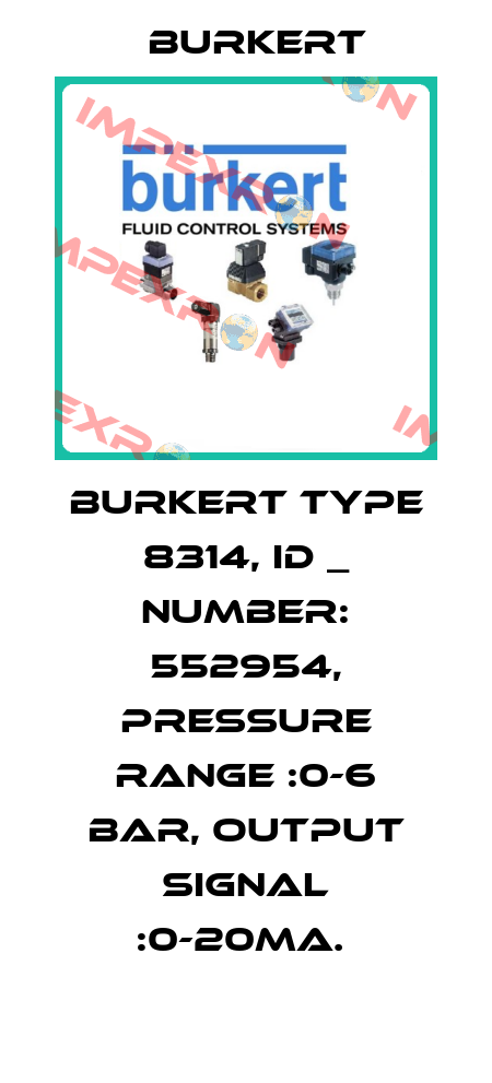 BURKERT TYPE 8314, ID _ NUMBER: 552954, PRESSURE RANGE :0-6 BAR, OUTPUT SIGNAL :0-20MA.  Burkert