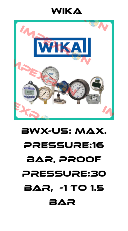 BWX-US: MAX. PRESSURE:16 BAR, PROOF PRESSURE:30 BAR,  -1 TO 1.5 BAR  Wika