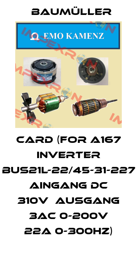 CARD (FOR A167 INVERTER BUS21L-22/45-31-227 AINGANG DC 310V  AUSGANG 3AC 0-200V 22A 0-300HZ) Baumüller