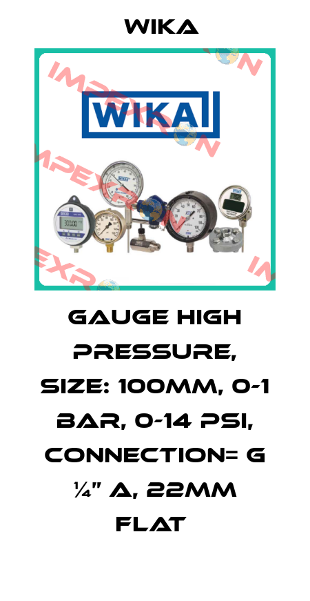 GAUGE HIGH PRESSURE, SIZE: 100MM, 0-1 BAR, 0-14 PSI, CONNECTION= G ¼” A, 22MM FLAT  Wika