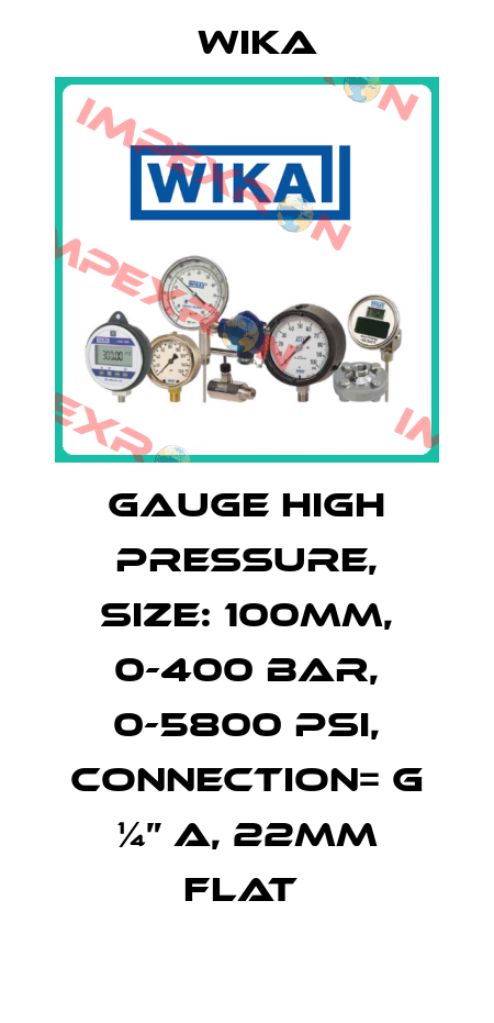 GAUGE HIGH PRESSURE, SIZE: 100MM, 0-400 BAR, 0-5800 PSI, CONNECTION= G ¼” A, 22MM FLAT  Wika