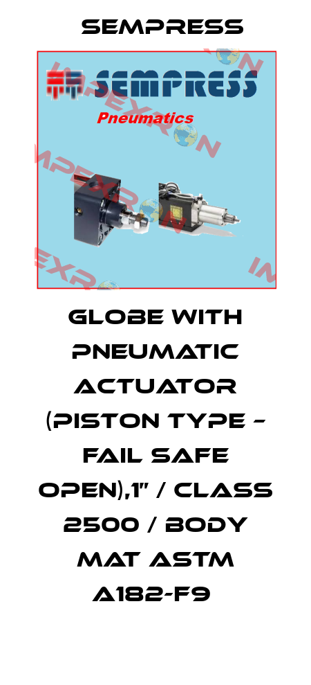 GLOBE WITH PNEUMATIC ACTUATOR (PISTON TYPE – FAIL SAFE OPEN),1” / CLASS 2500 / BODY MAT ASTM A182-F9  Sempress