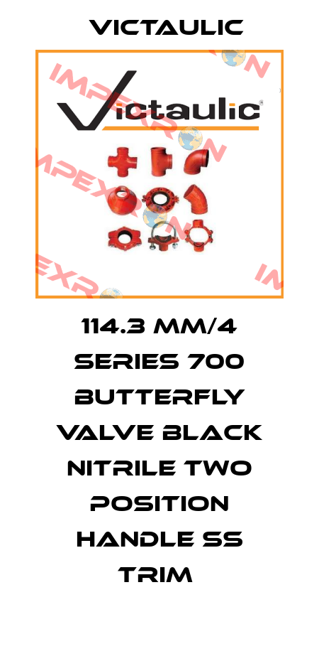 114.3 MM/4 SERIES 700 BUTTERFLY VALVE BLACK NITRILE TWO POSITION HANDLE SS TRIM  Victaulic