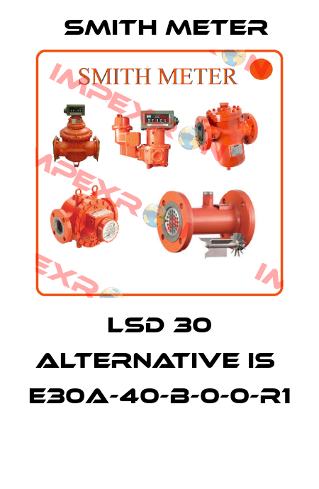 LSD 30 alternative is  E30A-40-B-0-0-R1  Smith Meter