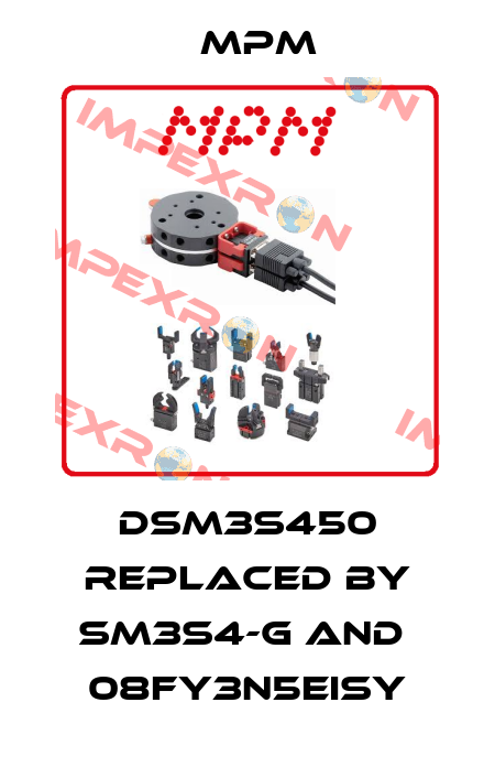 DSM3S450 replaced by SM3S4-G and  08FY3N5EISY Mpm