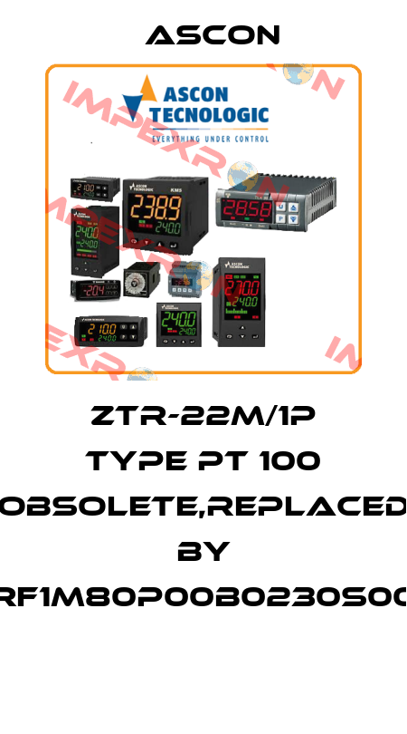 ZTR-22M/1P type PT 100 obsolete,replaced by RF1M80P00B0230S00  Ascon