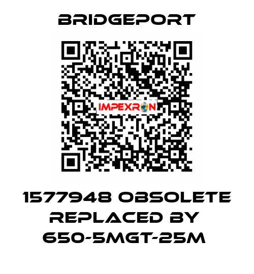 1577948 obsolete replaced by  650-5MGT-25M  Bridgeport