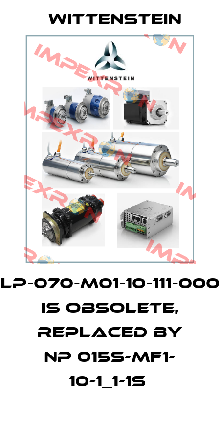 LP-070-M01-10-111-000 is obsolete, replaced by NP 015S-MF1- 10-1_1-1S  Wittenstein