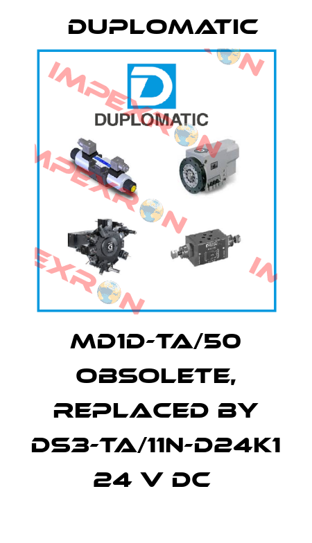 MD1D-TA/50 obsolete, replaced by DS3-TA/11N-D24K1 24 V DC  Duplomatic