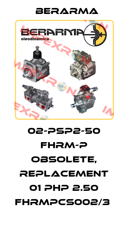 02-PSP2-50 FHRM-P obsolete, replacement 01 PHP 2.50 FHRMPCS002/3  Berarma