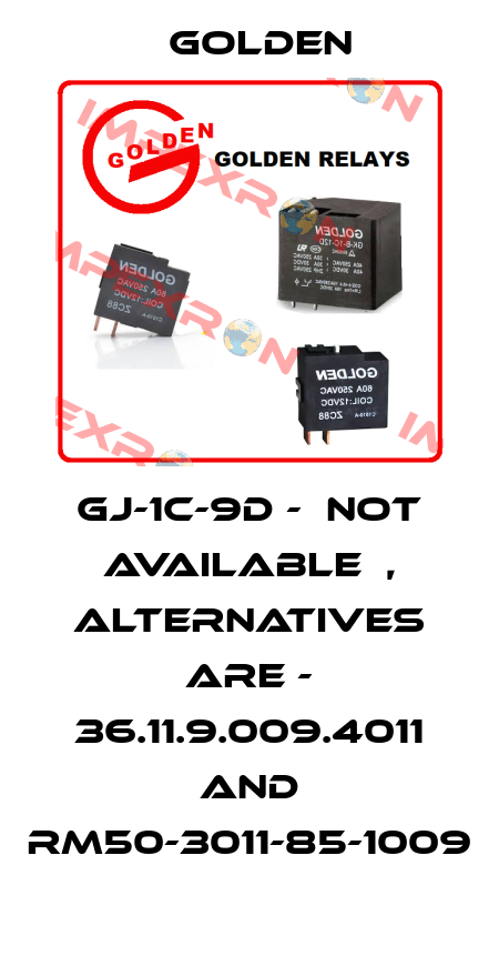 GJ-1C-9D -  not available  , alternatives are - 36.11.9.009.4011 and RM50-3011-85-1009 Golden