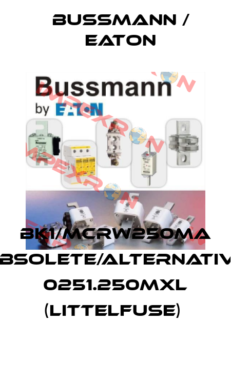 BK1/MCRW250MA obsolete/alternative 0251.250MXL (Littelfuse)  BUSSMANN / EATON