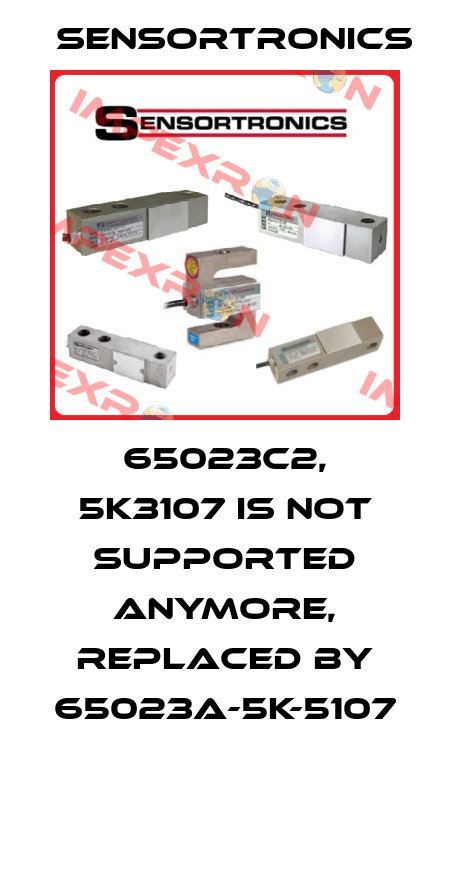 65023C2, 5K3107 is not supported anymore, replaced by 65023A-5K-5107   Sensortronics