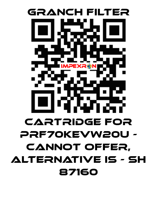 Cartridge for PRF70KEVW20U - cannot offer, alternative is - SH 87160 GRANCH FILTER