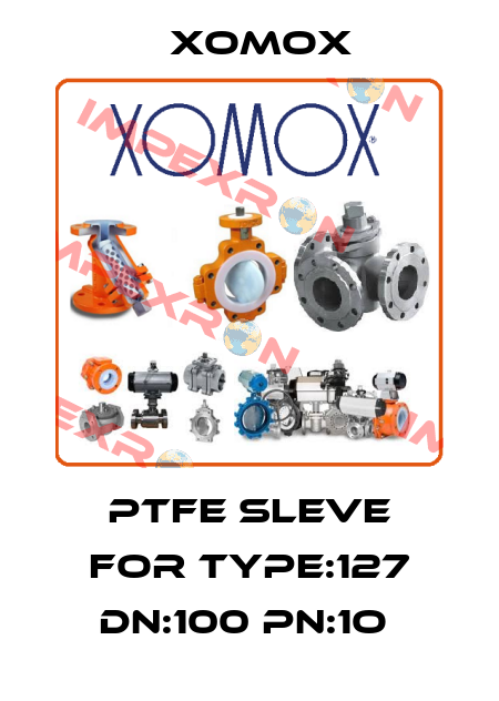 PTFE SLEVE FOR TYPE:127 DN:100 PN:1O  Xomox