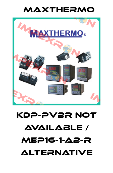 KDP-PV2R not available / MEP16-1-A2-R alternative Maxthermo