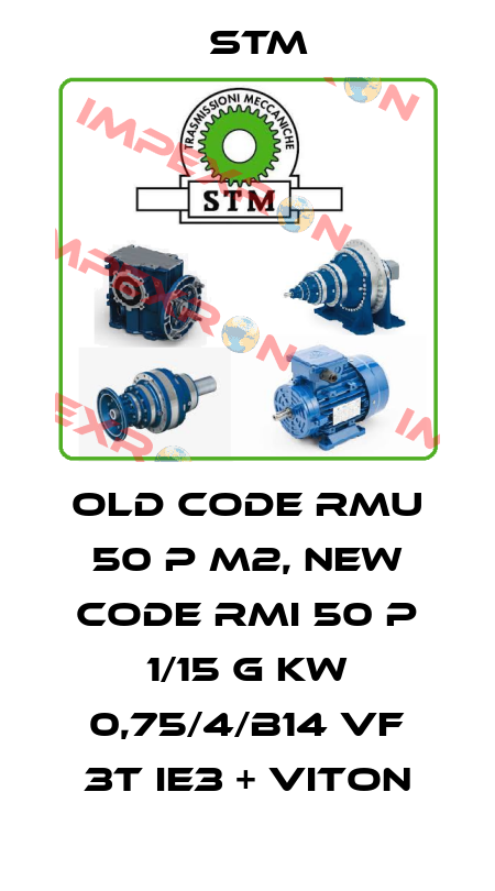 old code RMU 50 P M2, new code RMI 50 P 1/15 G KW 0,75/4/B14 VF 3T IE3 + VITON Stm