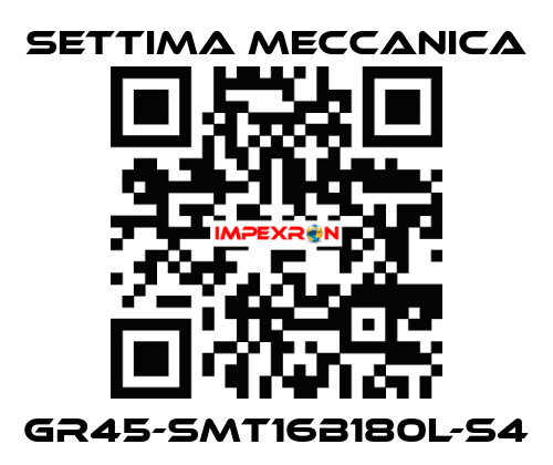 GR45-SMT16B180L-S4 Settima Meccanica