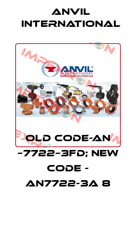 Old code-AN –7722–3FD; new code - AN7722-3A 8 Anvil International