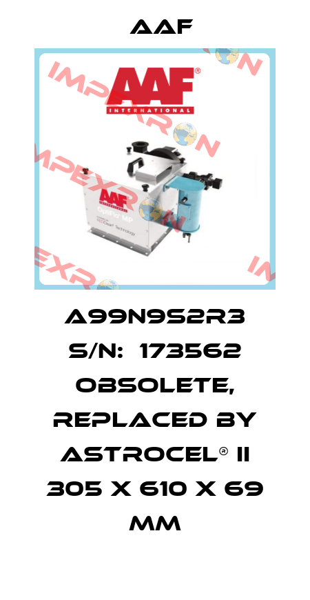 A99N9S2R3 S/N:  173562 obsolete, replaced by AstroCel® II 305 x 610 x 69 mm AAF