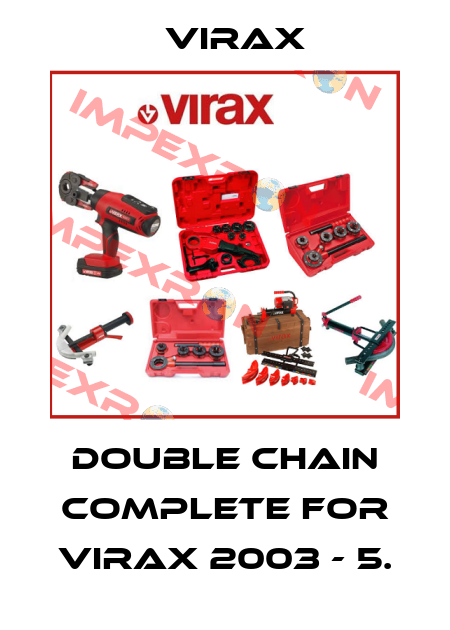 Double chain complete for VIRAX 2003 - 5. Virax