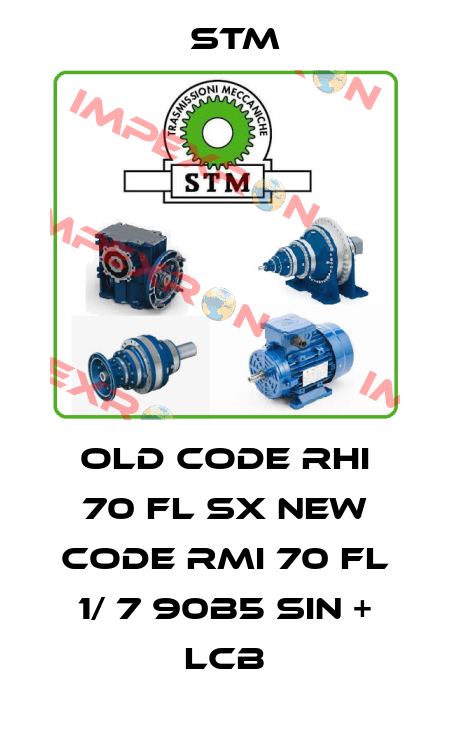 old code RHI 70 FL SX new code RMI 70 FL 1/ 7 90B5 SIN + LCB Stm