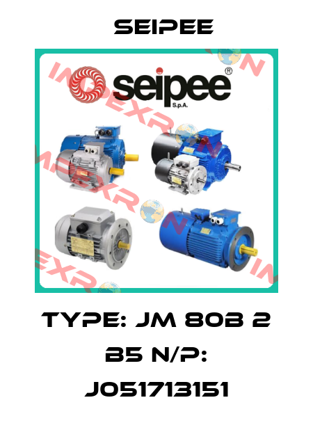 TYPE: JM 80B 2 B5 N/P: J051713151 SEIPEE