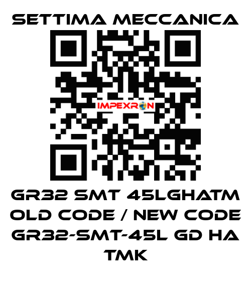 GR32 SMT 45LGHATM old code / new code GR32-SMT-45L GD HA TMK Settima Meccanica
