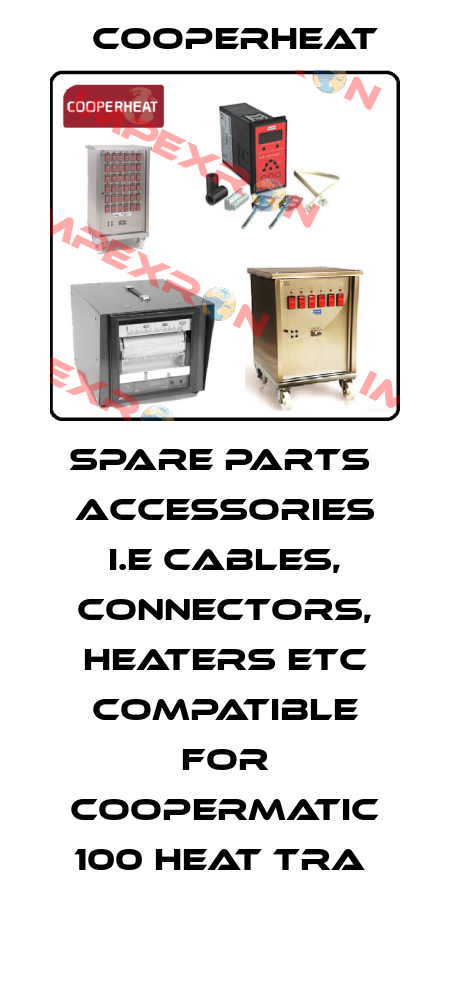 SPARE PARTS  ACCESSORIES I.E CABLES, CONNECTORS, HEATERS ETC COMPATIBLE FOR COOPERMATIC 100 HEAT TRA  Cooperheat