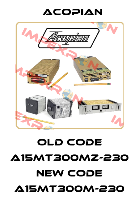 old code A15MT300MZ-230 new code A15MT300M-230 Acopian