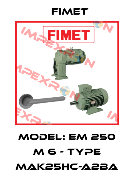 Model: EM 250 M 6 - Type MAK25HC-A2BA Fimet