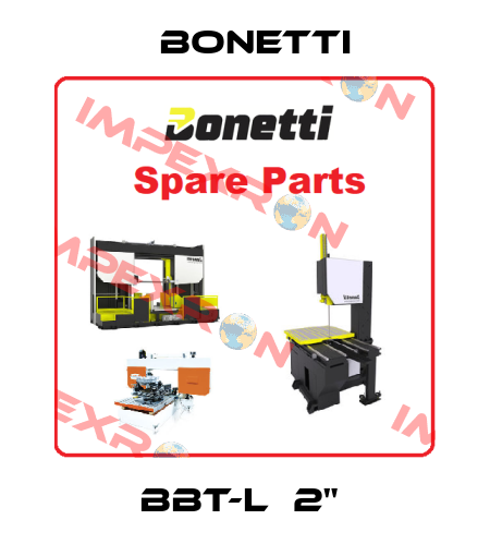 BBT-L  2"  Bonetti