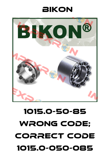 1015.0-50-85 wrong code; correct code 1015.0-050-085 Bikon