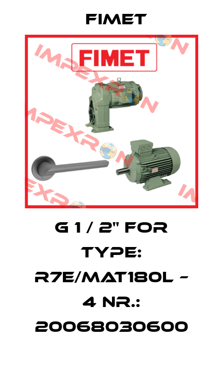 G 1 / 2" for Type: R7E/MAT180L – 4 Nr.: 20068030600 Fimet