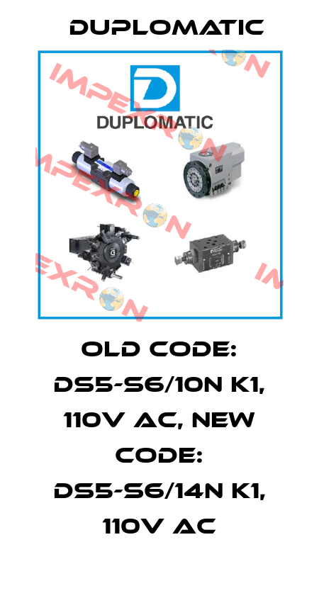 old code: DS5-S6/10N K1, 110V AC, new code: DS5-S6/14N K1, 110V AC Duplomatic
