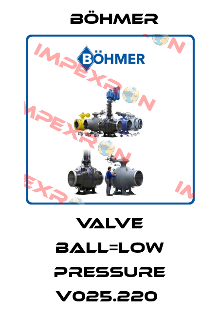 VALVE BALL=LOW PRESSURE V025.220  Böhmer