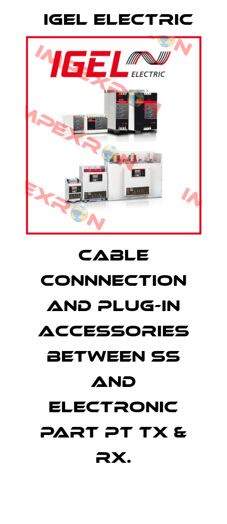 Cable connnection and plug-in accessories between SS and electronic part PT Tx & Rx. IGEL Electric